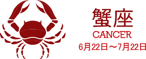 蟹座 CANCER 6月22日〜7月22日 蟹座 CANCER 6月22日〜7月22日