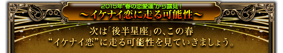2015年“春の恋愛運”から露見! 〜イケナイ恋に走る可能性〜 次は「後半星座」の、この春“イケナイ恋”に走る可能性を見ていきましょう。 2015年“春の恋愛運”から露見! 〜イケナイ恋に走る可能性〜 次は「後半星座」の、この春“イケナイ恋”に走る可能性を見ていきましょう。