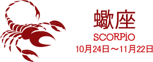 蠍座 SCORPIO 10月24日〜11月22日 蠍座 SCORPIO 10月24日〜11月22日