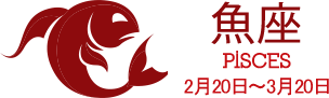 魚座 PISCES 2月20日〜3月20日 魚座 PISCES 2月20日〜3月20日