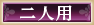二人用 二人用