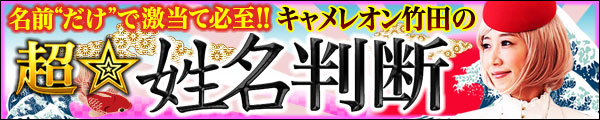 名前“だけ”で激当て必至!! キャメレオン竹田の超☆姓名判断 名前“だけ”で激当て必至!! キャメレオン竹田の超☆姓名判断