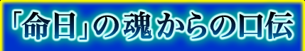 「命日」の魂からの口伝 「命日」の魂からの口伝
