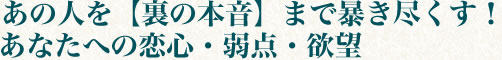 あの人を【裏の本音】まで暴き尽くす！　あなたへの恋心・弱点・欲望