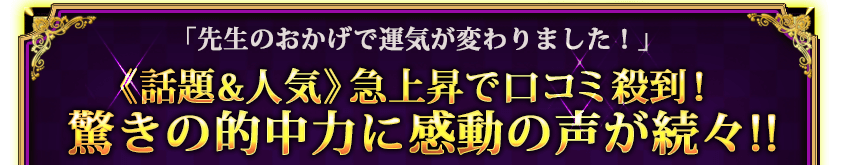 「先生のおかげで運気が変わりました！」《話題＆人気》急上昇で口コミ殺到！　驚きの的中力で感動の声が続々!!