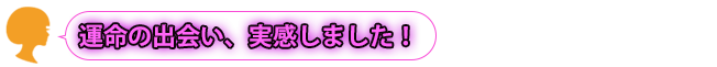 運命の出会い、実感しました！